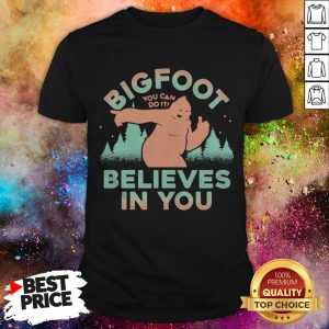 Bigfoot You Can Do It Believes In You Shirt