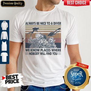 Scuba Diving Always Be Nice To A Diver We Know Places Where Nobody Will Find You Sea Shirt
