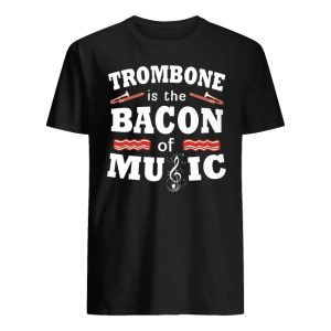 Trombone Is The Bacon Of Music Shirt
