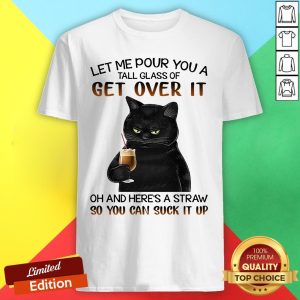 Black Cat Let Me Pour You A Tall Glass Of Get Over It Oh And Here's Straw So You Can Suck It Up Shirt