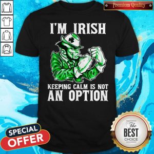 I'm Irish Keeping Calm Is Not An Option Shirt