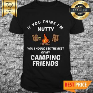 If You Think I'm Nutty You Should See The Rest Of My Camping Friends Camping Shirt