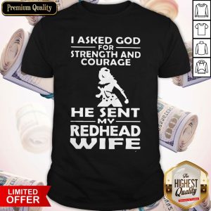 Nice I Asked God For Strength And Courage He Sent My Redhead Wife Shirt