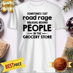 Sometimes I Get Road Rage Walking Behind People In The Grocery Store Shirt