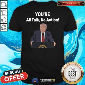 Hot You’re All Talk No Action Quotes Donald Trump Election Shirt
