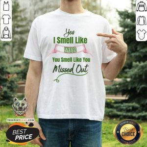 Yes I Smell Like Weed You Smell Like You Missed Out Shirt