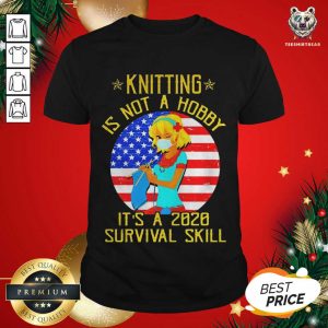 Great Knitting Is Not Hobby It’s A 2020 Survival Skill American Flag Veteran Shirt