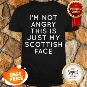 I'm Not Angry This Is Just My Scottish Face Shirt