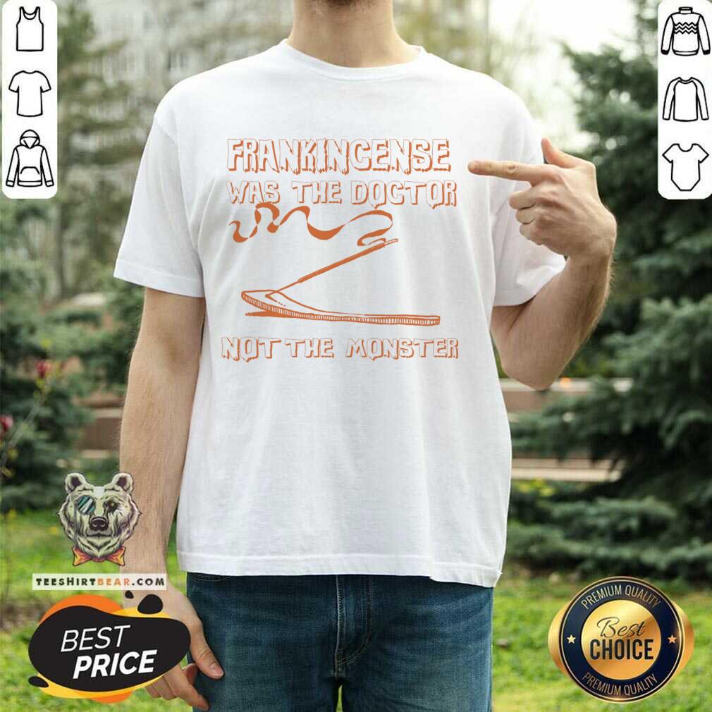 Frankincense Was The Doctor Not The Monster Shirt
