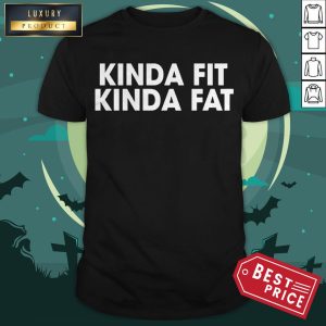 Kinda Fit Kinda Fat Shirt