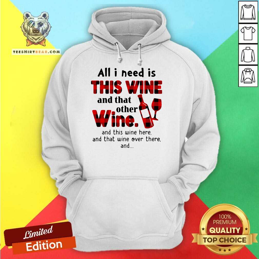 Funny All I Need Is This Wine And That Other Wine And This Wine Here Shirt