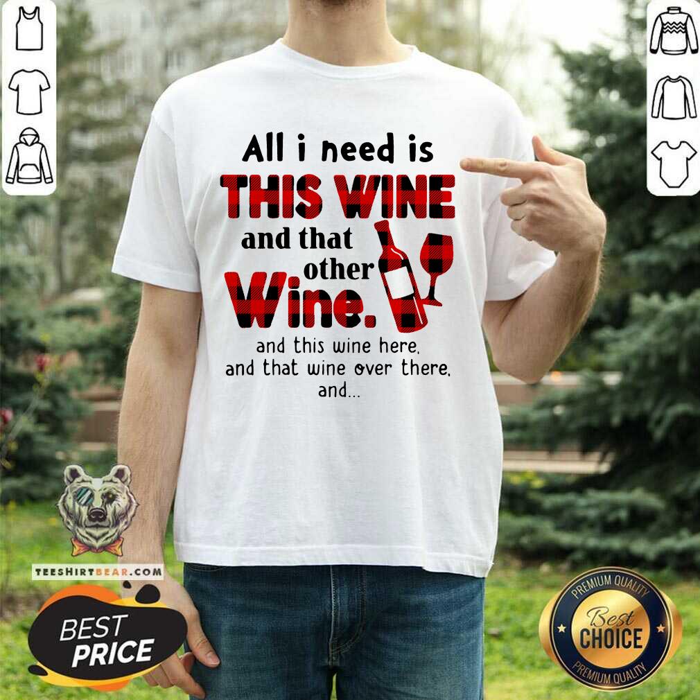 Funny All I Need Is This Wine And That Other Wine And This Wine Here Shirt