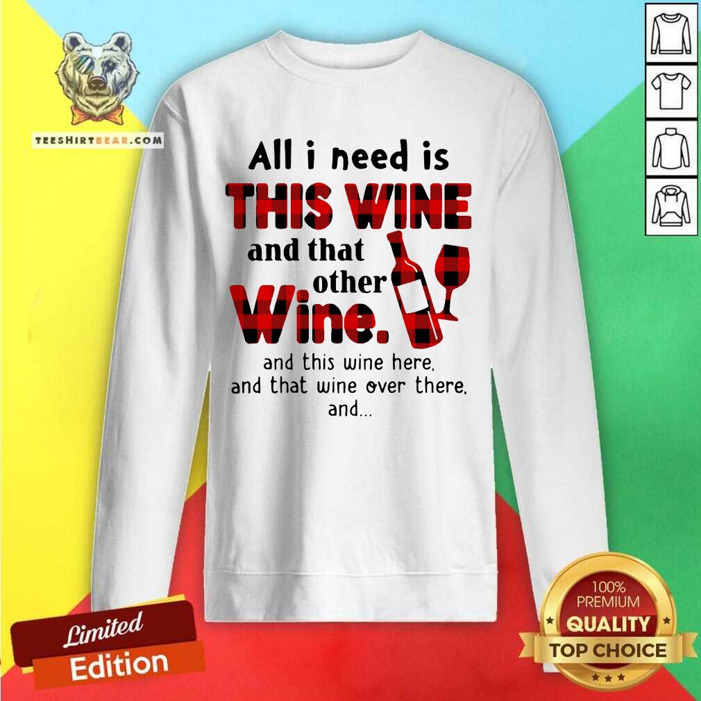 Funny All I Need Is This Wine And That Other Wine And This Wine Here Shirt