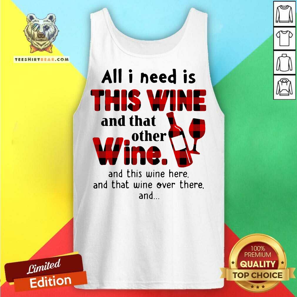 Funny All I Need Is This Wine And That Other Wine And This Wine Here Shirt