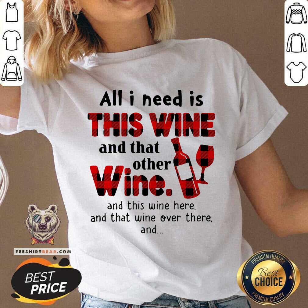 Funny All I Need Is This Wine And That Other Wine And This Wine Here Shirt