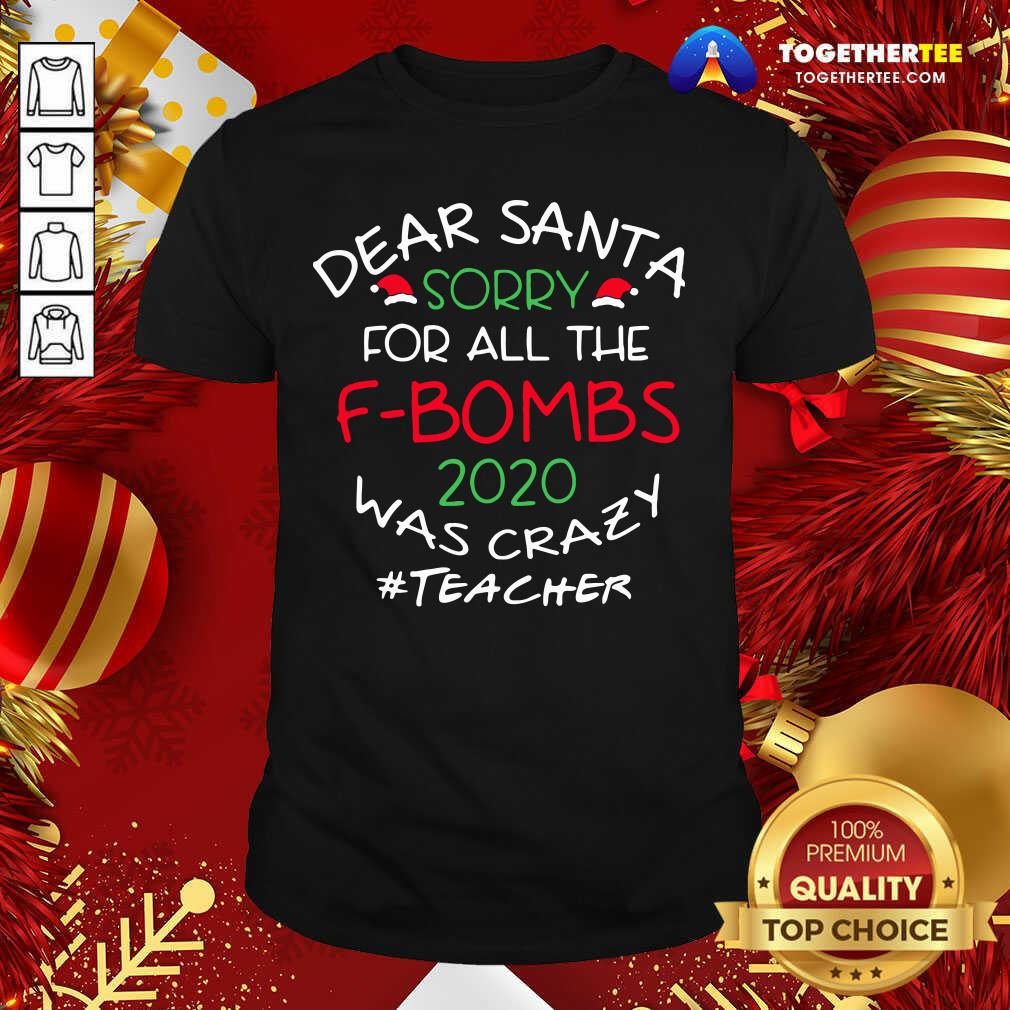 Funny Dear Santa Sorry For All The F-bombs 2020 Was Crazy Teacher Life Shirt