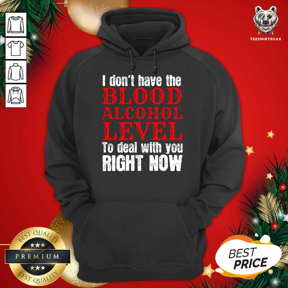 Funny I Don’t Have The Blood Alcohol Level To Deal With You Right Now Shirt