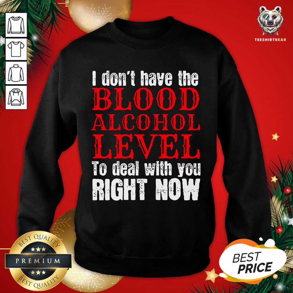Funny I Don’t Have The Blood Alcohol Level To Deal With You Right Now Shirt
