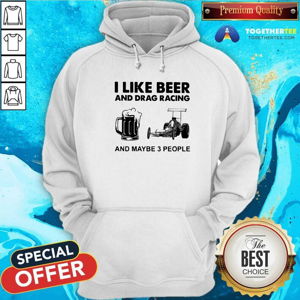 Funny I Like Beer Drag Racing And Maybe 3 People Shirt