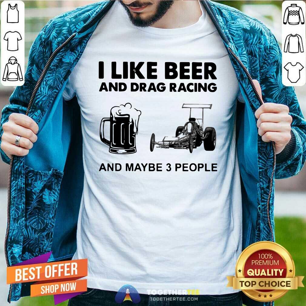 Funny I Like Beer Drag Racing And Maybe 3 People Shirt