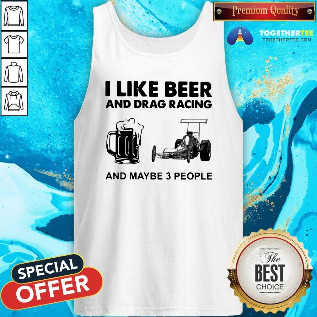 Funny I Like Beer Drag Racing And Maybe 3 People Shirt