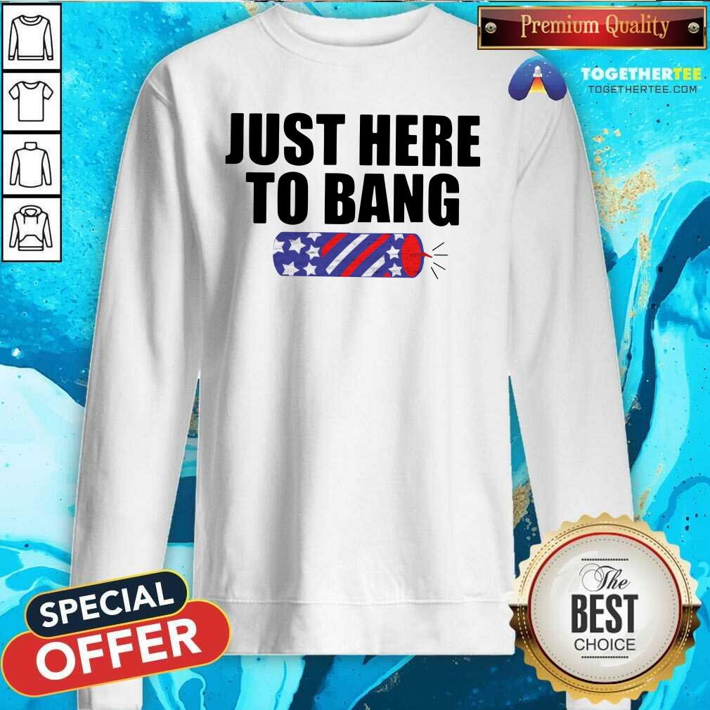 Funny Just Here To Bang Shirt