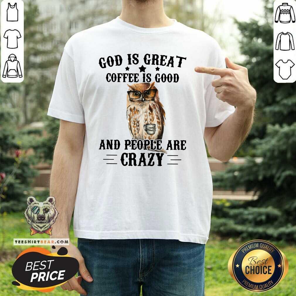 Funny Owl God Is Great Coffee Is Good And People Are Crazy Shirt