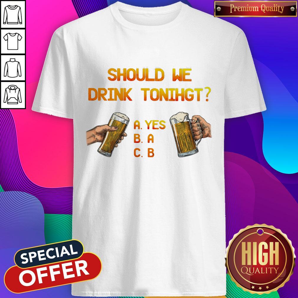 Funny Should We Drink Tonight Hand Beer Shirt