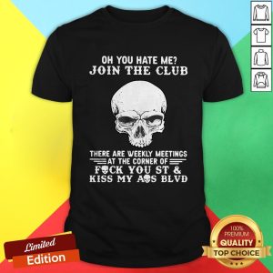 Skull Oh You Hate Me Join The Club There Are Weekly Meetings At The Corner Of Fuck You St Shirt