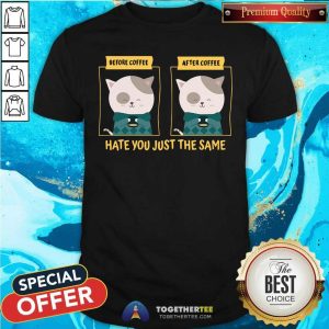 Cat Before And After Coffee Hate You Just The Same Shirt