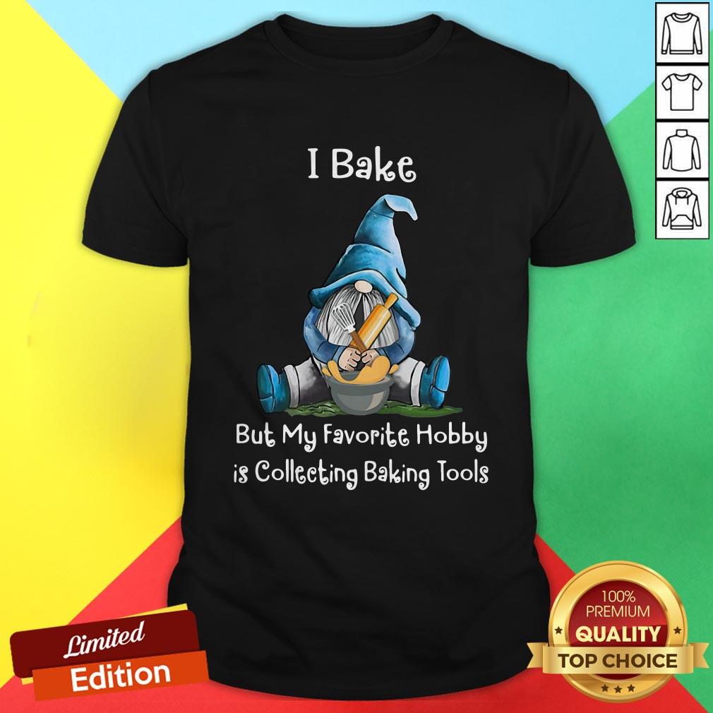 Gnome I Bake But My Favorite Hobby Is Collecting Baking Tools Shirt