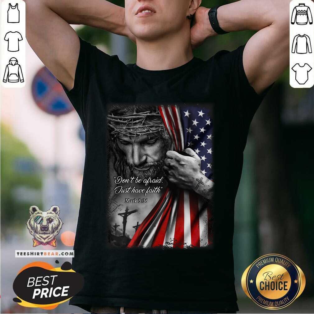 God Behind American Flag Not Be Afraid Just Have Faith Shirt