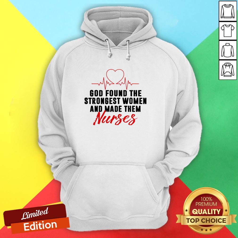 God Found The Strongest Women And Made Them Nurses Shirt