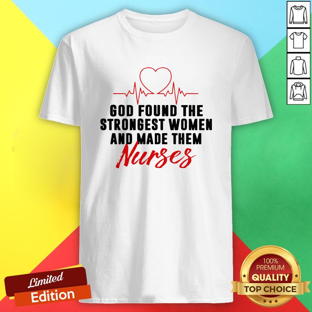 God Found The Strongest Women And Made Them Nurses Shirt