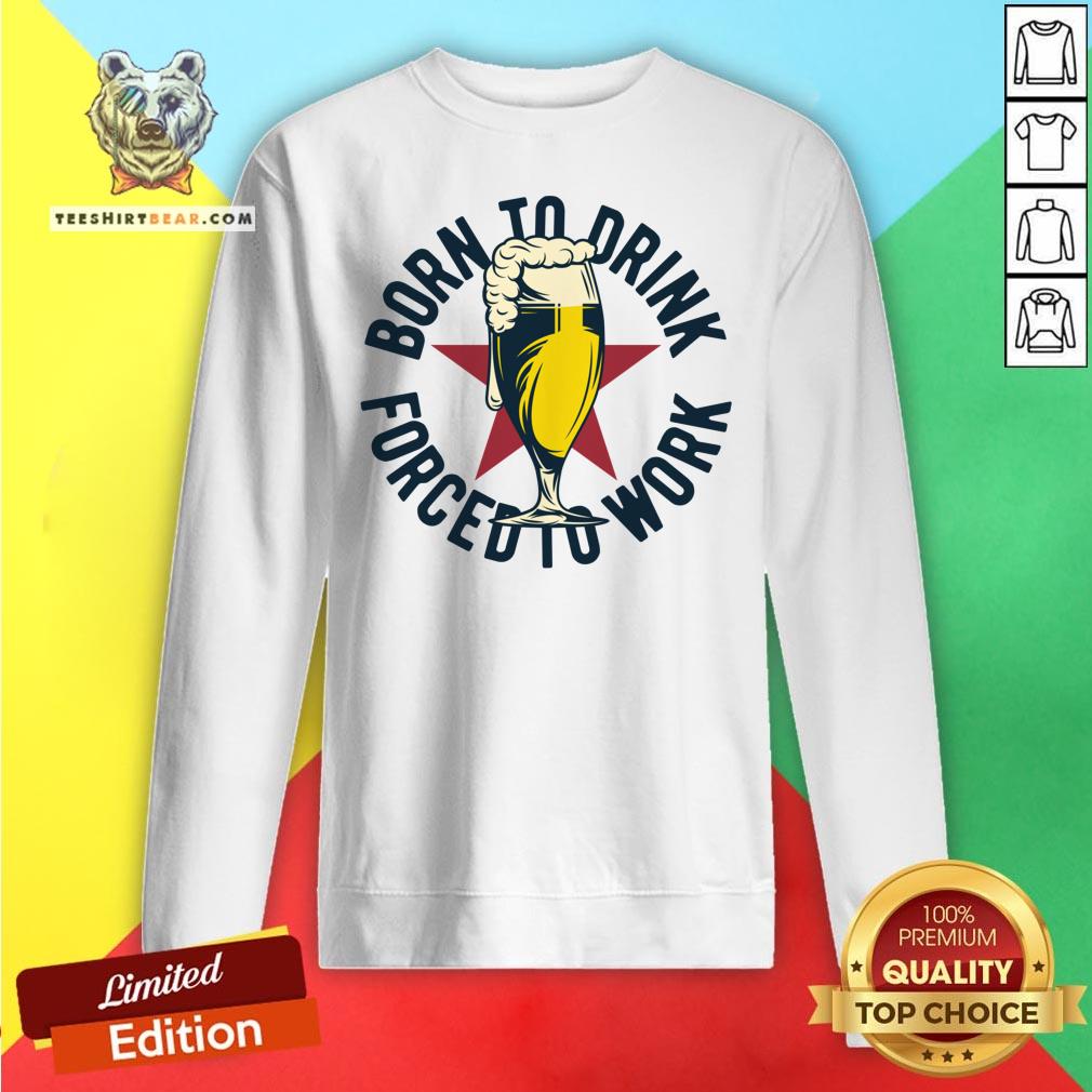 Good Born To Drink Forced To Work ShirtGood Born To Drink Forced To Work Shirt