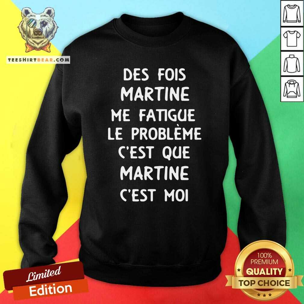 Good Des Fois Prenom Me Fatigue Le Probleme Cest Que Martine Shirt