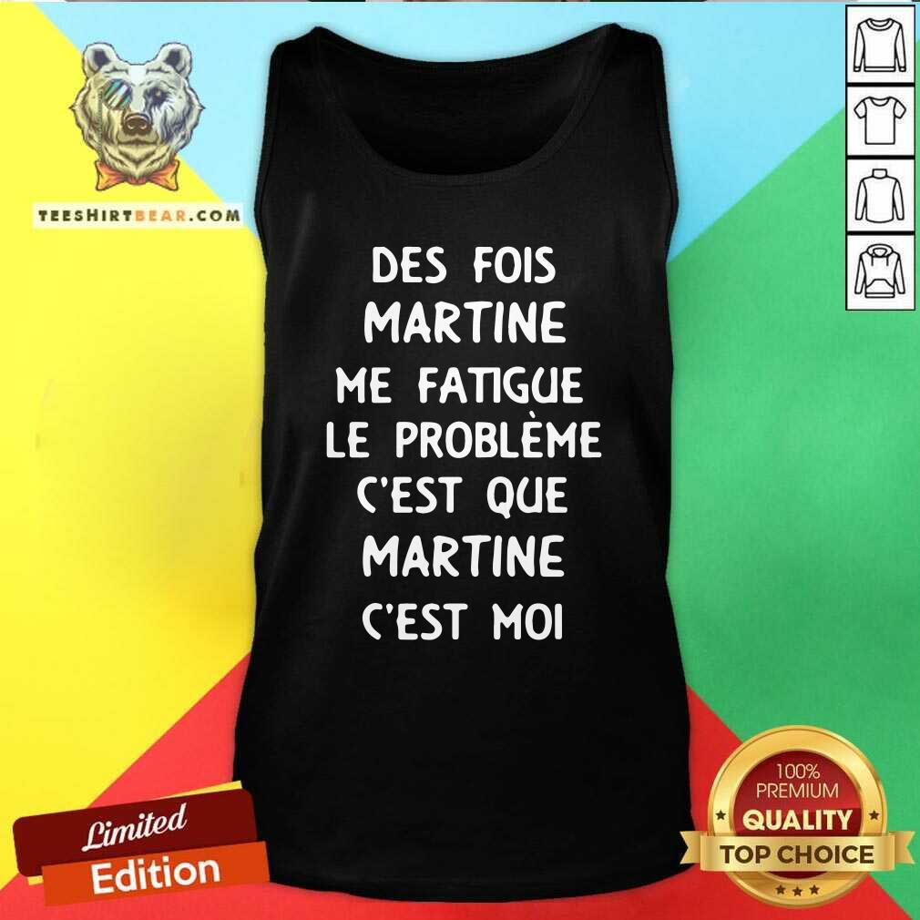 Good Des Fois Prenom Me Fatigue Le Probleme Cest Que Martine Shirt