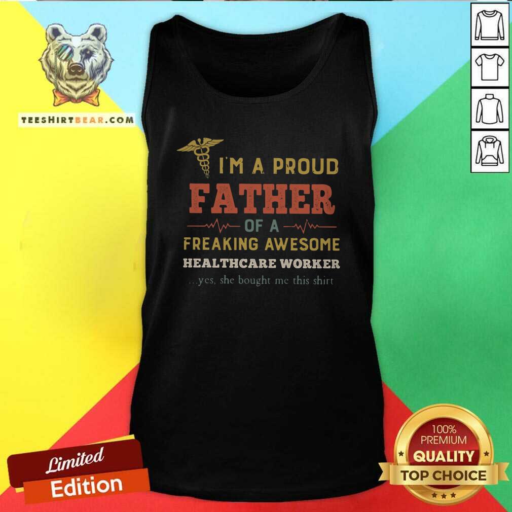 Good I Am A Proud Father Of A Freaking Awesome Heathcare Worker Shirt