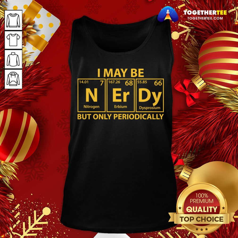 Good I May Be N Er Dy But Only Periodically Shirt