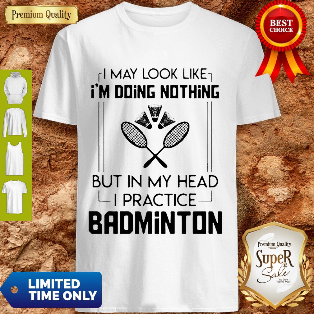 good-i-may-look-like-im-doing-nothing-but-in-my-head-i-practice-badminton-shirt.jpg