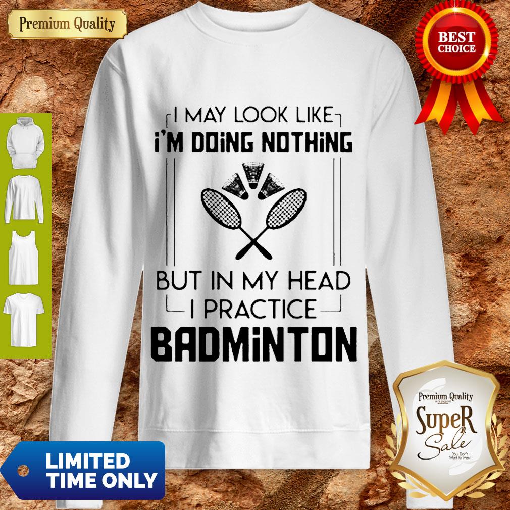 good-i-may-look-like-im-doing-nothing-but-in-my-head-i-practice-badminton-sweatshirt.jpg