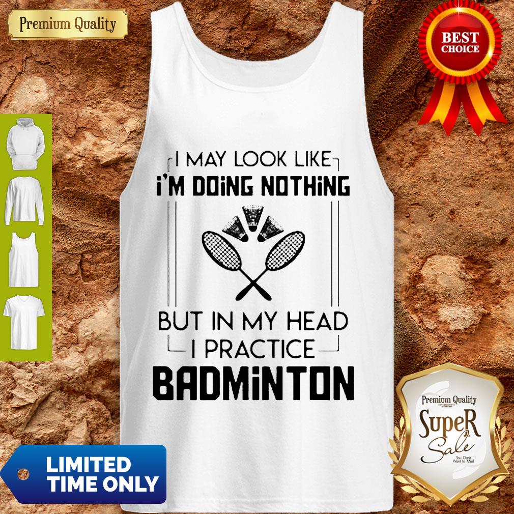 good-i-may-look-like-im-doing-nothing-but-in-my-head-i-practice-badminton-tank-top.jpg