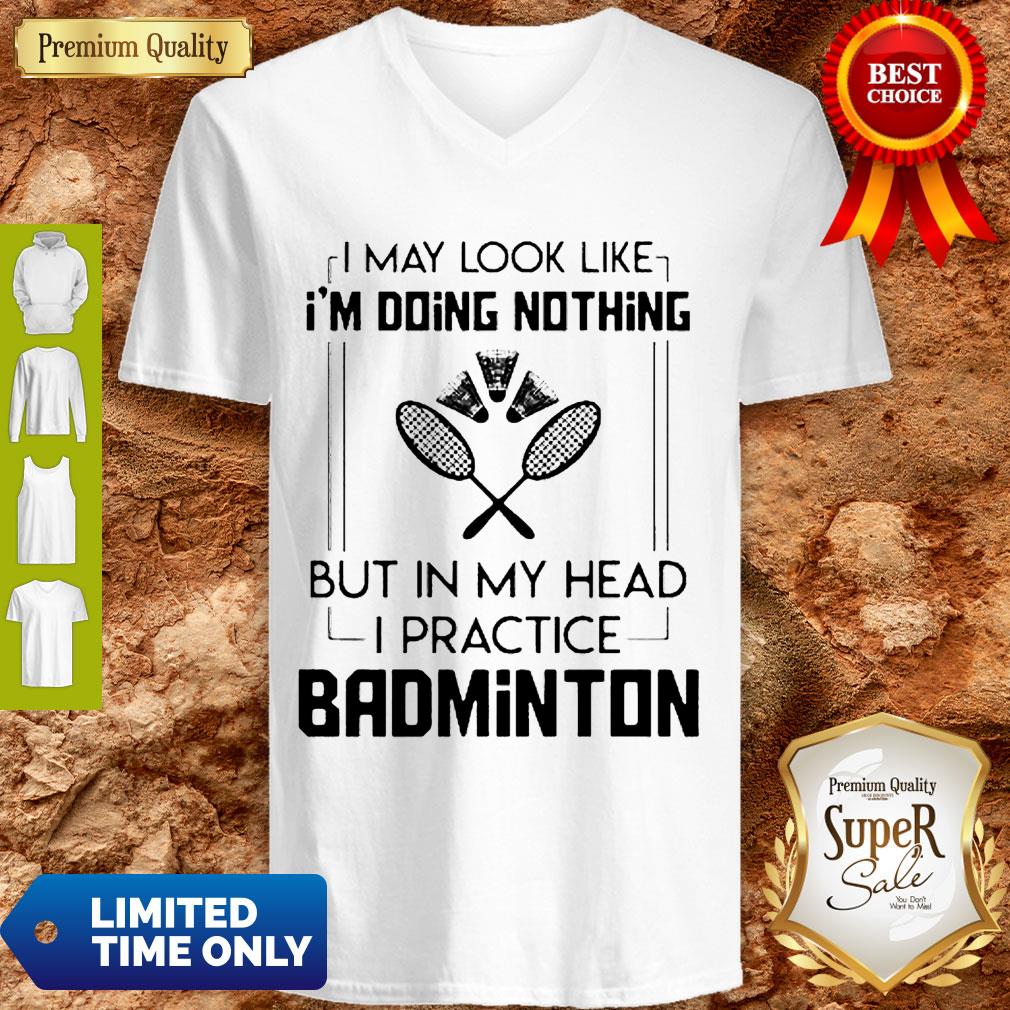 good-i-may-look-like-im-doing-nothing-but-in-my-head-i-practice-badminton-v-neck.jpg