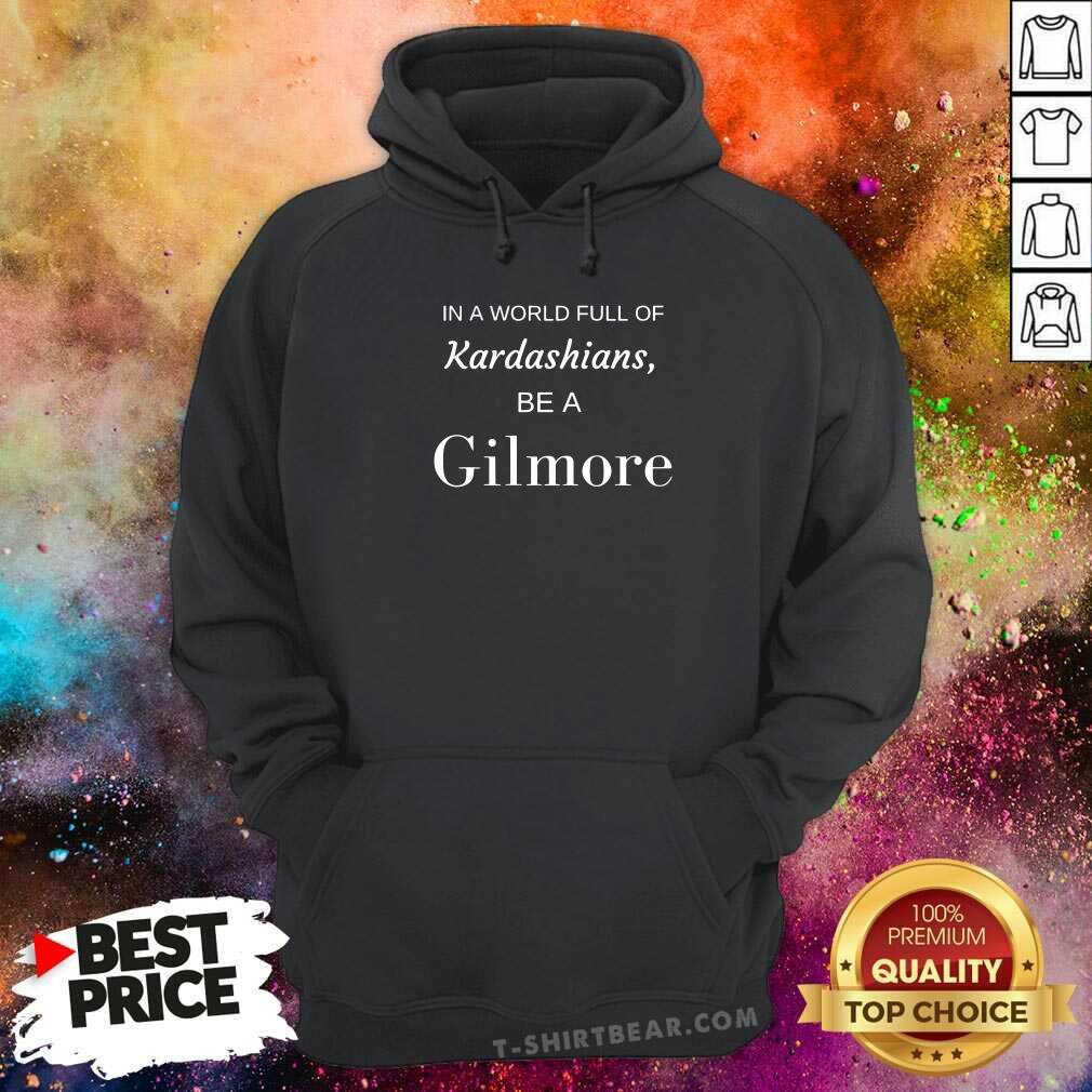Good In A World Full Of Kardashians Be A Gilmore Shirt