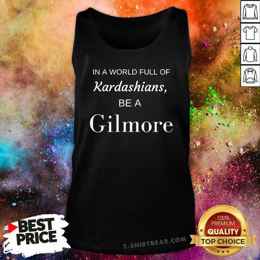 Good In A World Full Of Kardashians Be A Gilmore Shirt