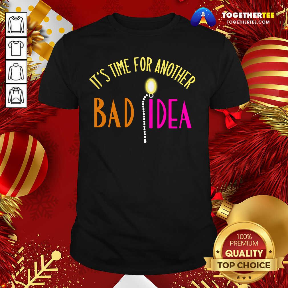 Good It’s Time For Another Bad Idea Shirt