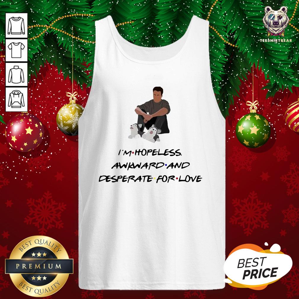 Good Ross Geller I’m Hopeless Awkward And Desperate For Love Shirt