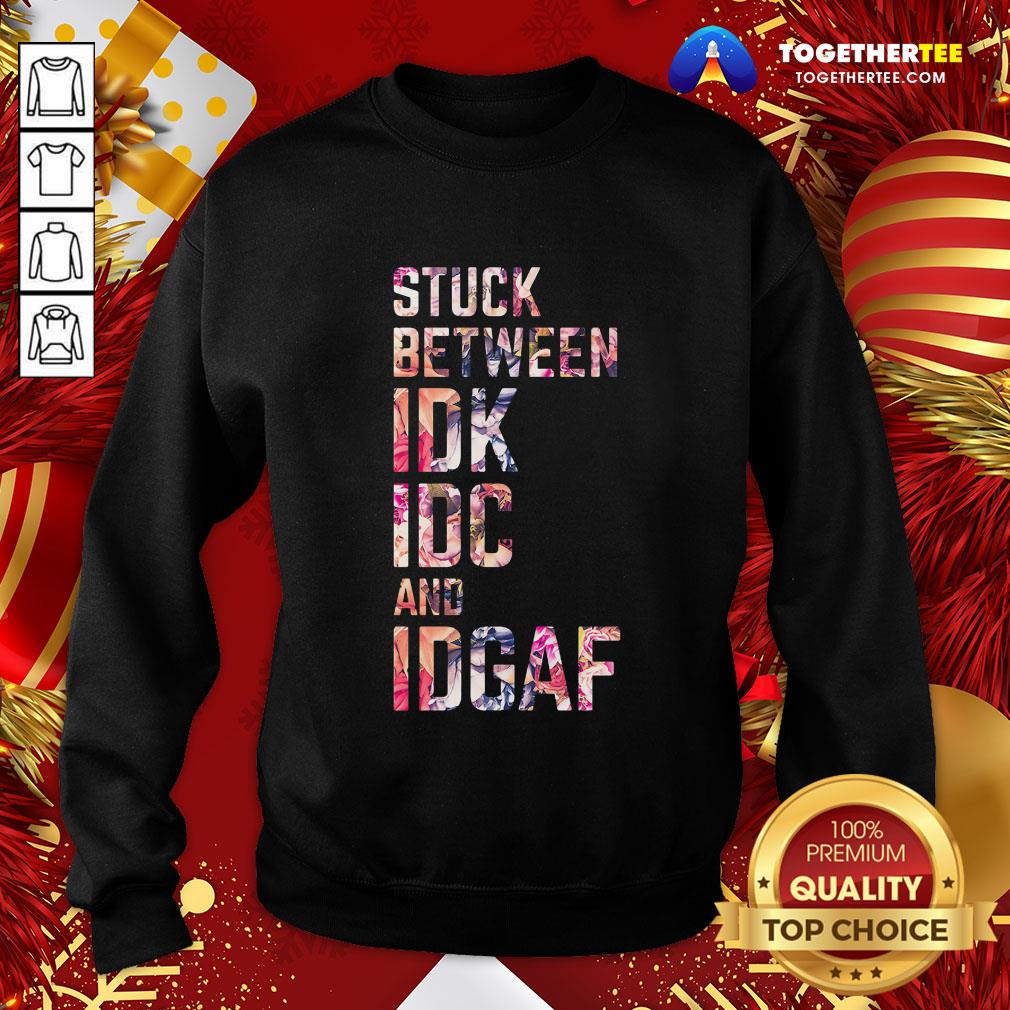 Good Stuck Between IDK IDC And IDGAF Shirt