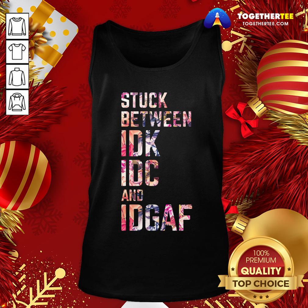 Good Stuck Between IDK IDC And IDGAF Shirt