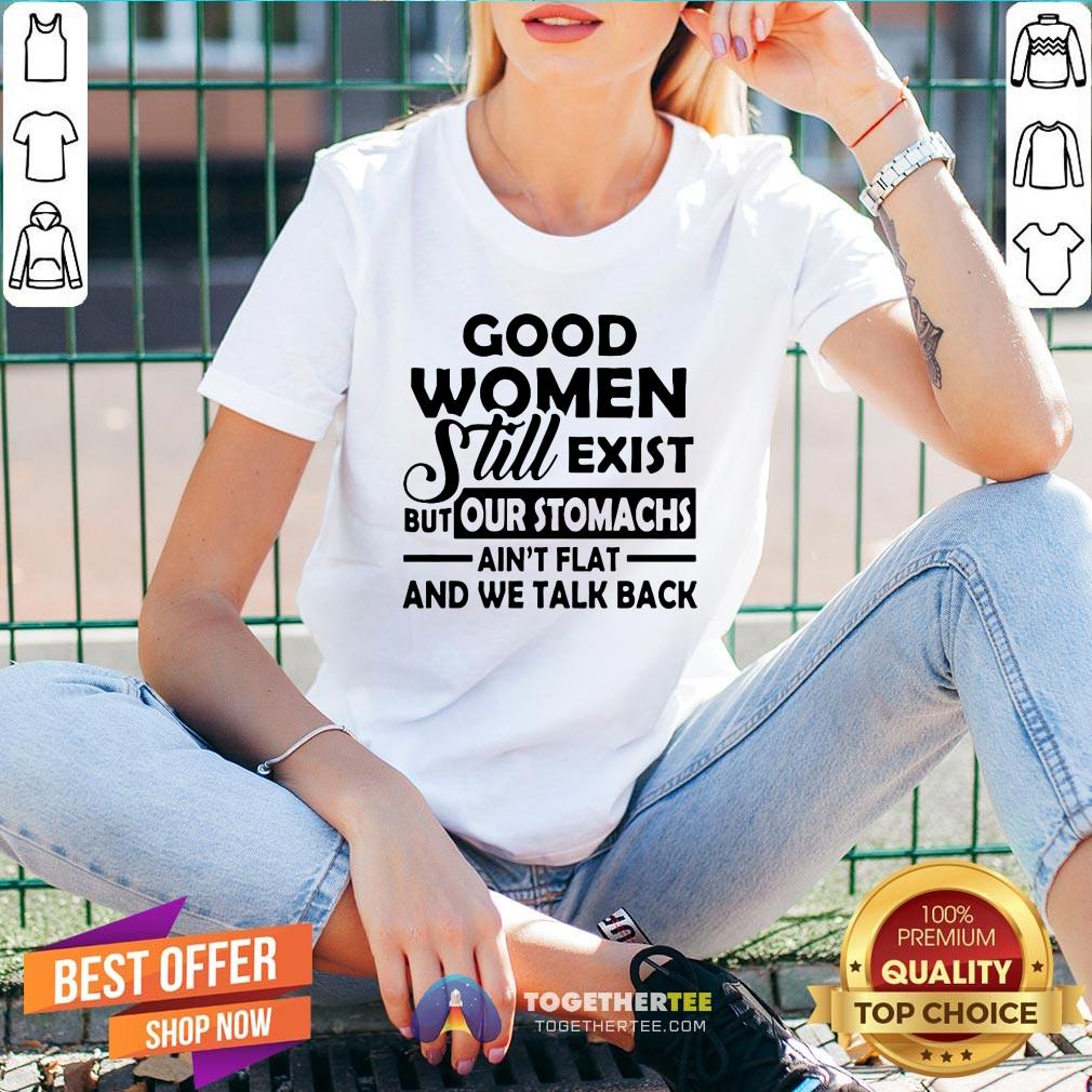 Good Women Still Exist But Our Stomachs Ain’t Flat And We Talk Back T-Shirt